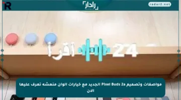 مواصفات وتصميم Pixel Buds 2a الجديد مع خيارات ألوان منعشة تعرف عليها الآن